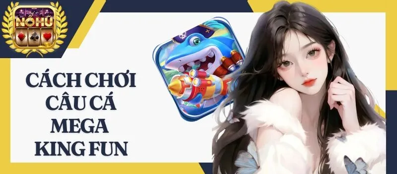 Câu Cá Mega King Fun – Bắn cá thả ga tha hồ nhận tiền thưởng