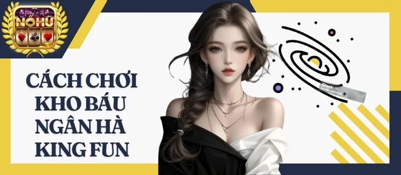 Kho Báu Ngân Hà King Fun – Tiết lộ bí mật thu về tiền tỷ